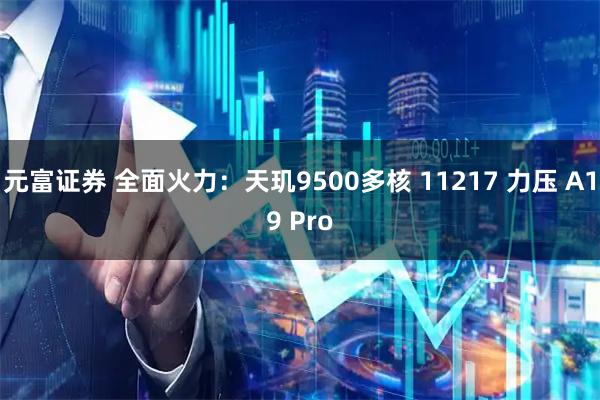 元富证券 全面火力：天玑9500多核 11217 力压 A19 Pro