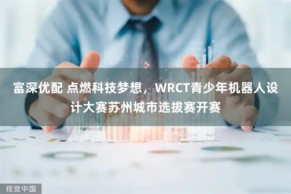 富深优配 点燃科技梦想，WRCT青少年机器人设计大赛苏州城市选拔赛开赛